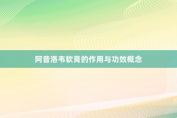 阿昔洛韦软膏的作用与功效概念