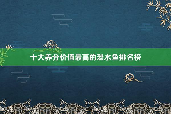 十大养分价值最高的淡水鱼排名榜