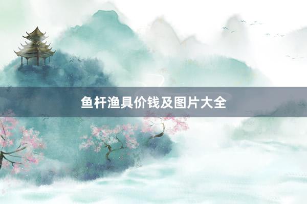 鱼杆渔具价钱及图片大全