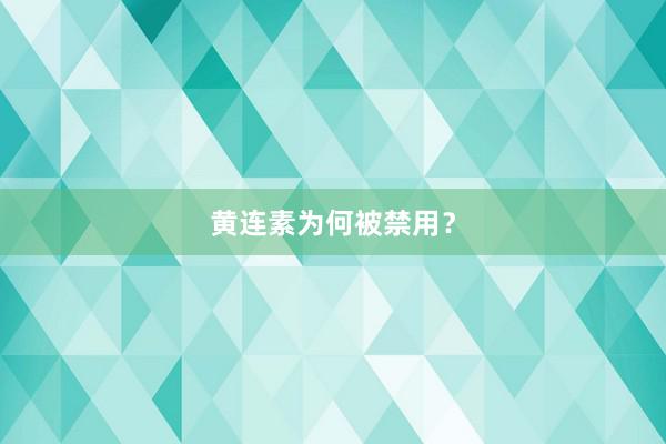 黄连素为何被禁用？