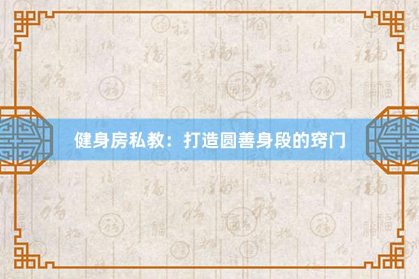 健身房私教：打造圆善身段的窍门