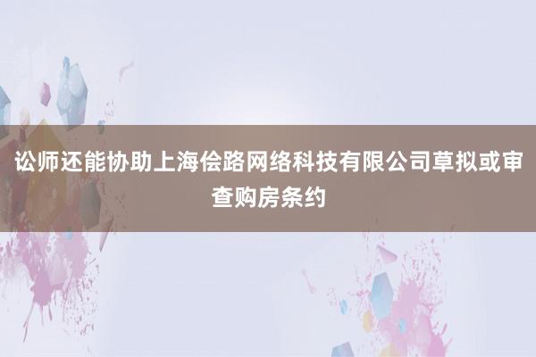 讼师还能协助上海侩路网络科技有限公司草拟或审查购房条约